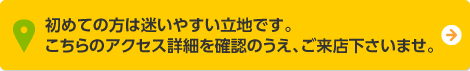 初めての方は迷いやすい立地です。
こちらのアクセス詳細を確認のうえ、ご来店下さいませ。